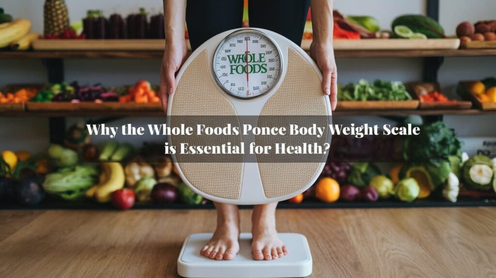 Why the Whole Foods Ponce Body Weight Scale is Essential for Health?
